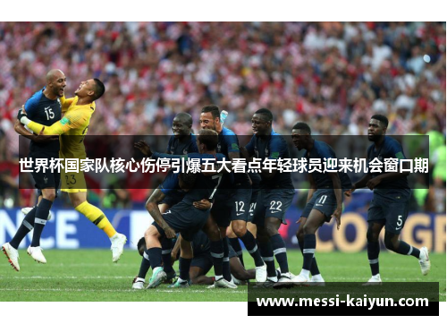 世界杯国家队核心伤停引爆五大看点年轻球员迎来机会窗口期