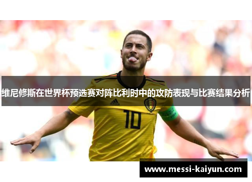 维尼修斯在世界杯预选赛对阵比利时中的攻防表现与比赛结果分析