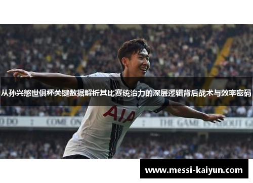 从孙兴慜世俱杯关键数据解析其比赛统治力的深层逻辑背后战术与效率密码