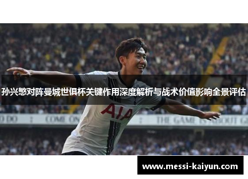 孙兴慜对阵曼城世俱杯关键作用深度解析与战术价值影响全景评估