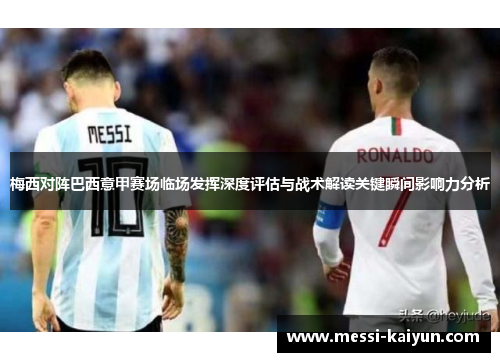 梅西对阵巴西意甲赛场临场发挥深度评估与战术解读关键瞬间影响力分析