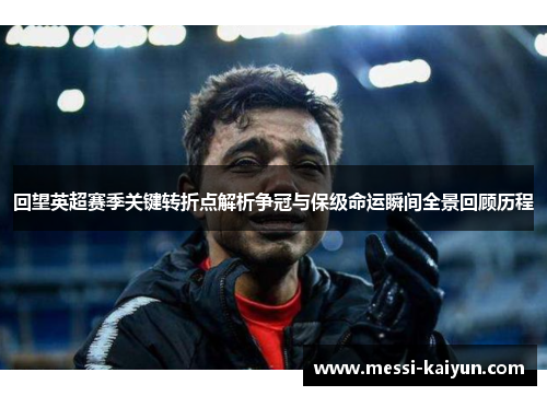 回望英超赛季关键转折点解析争冠与保级命运瞬间全景回顾历程