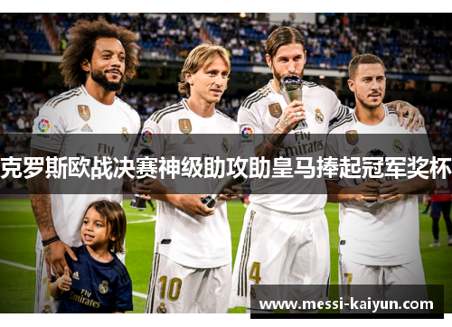克罗斯欧战决赛神级助攻助皇马捧起冠军奖杯