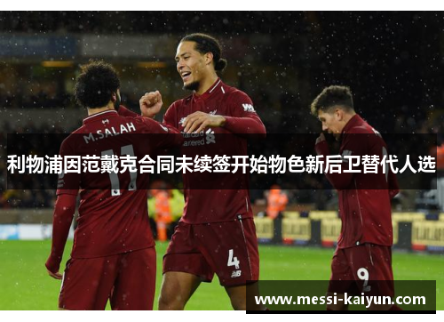 利物浦因范戴克合同未续签开始物色新后卫替代人选