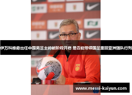 伊万科维奇出任中国男足主帅新阶段开启 是否能带领国足重回亚洲强队行列