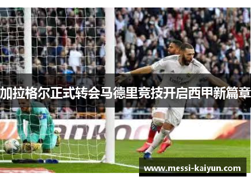 加拉格尔正式转会马德里竞技开启西甲新篇章